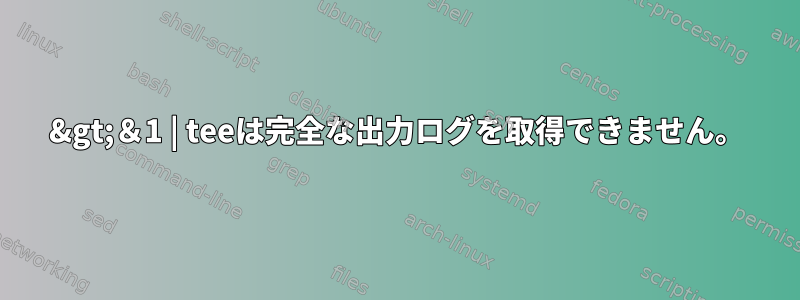 2&gt;＆1 | teeは完全な出力ログを取得できません。