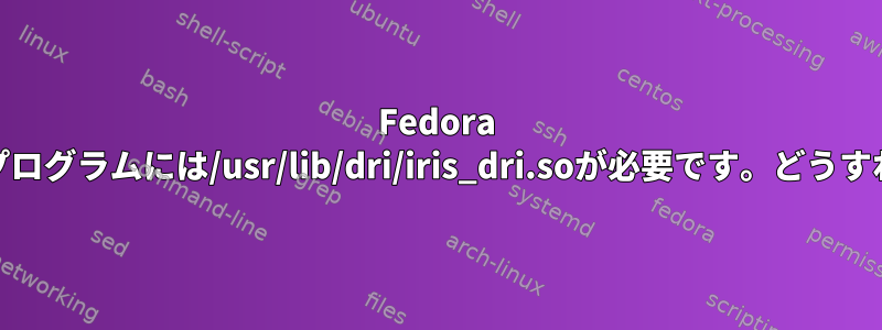 Fedora 36では、ワインプログラムには/usr/lib/dri/iris_dri.soが必要です。どうすればいいですか？