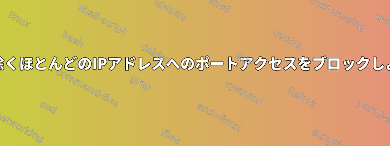 iptables：一部のIPアドレスを除くほとんどのIPアドレスへのポートアクセスをブロックしようとしたときに失敗しました。