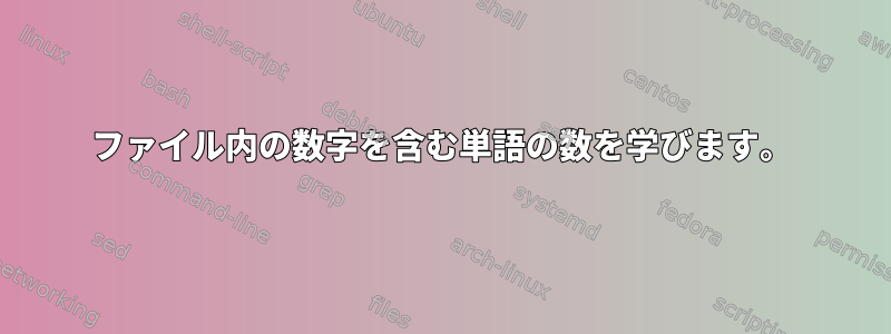 ファイル内の数字を含む単語の数を学びます。