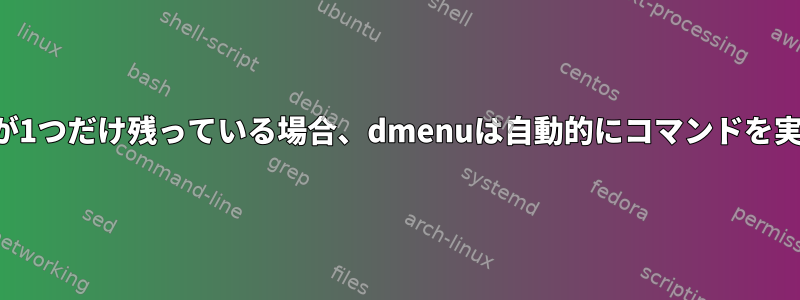 オプションが1つだけ残っている場合、dmenuは自動的にコマンドを実行します。