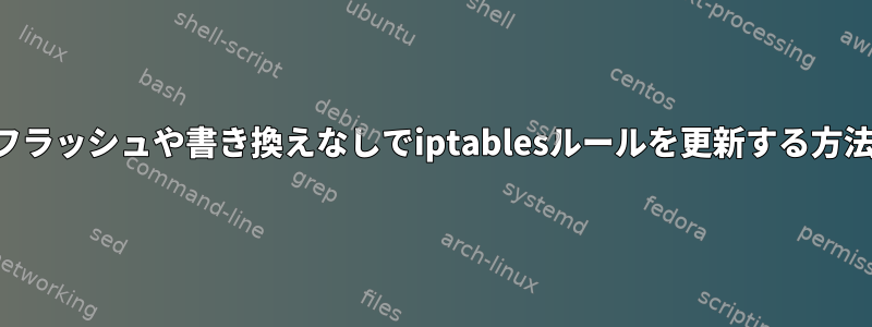 フラッシュや書き換えなしでiptablesルールを更新する方法