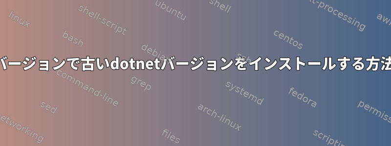 最新バージョンで古いdotnetバージョンをインストールする方法は？