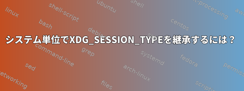 システム単位でXDG_SESSION_TYPEを継承するには？