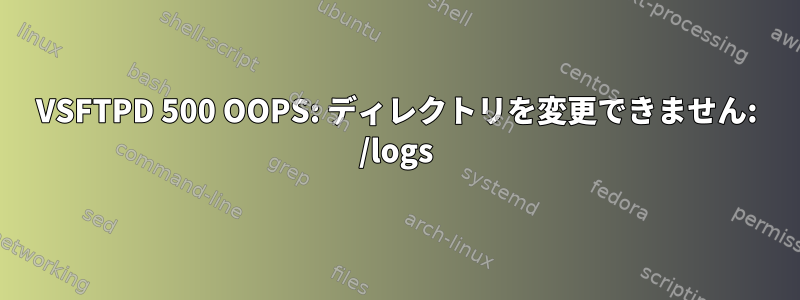 VSFTPD 500 OOPS: ディレクトリを変更できません: /logs