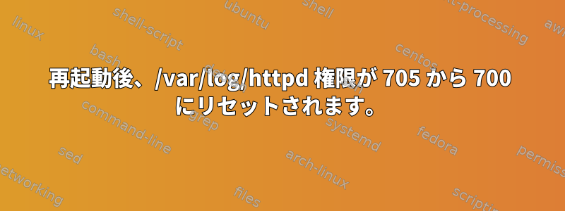 再起動後、/var/log/httpd 権限が 705 から 700 にリセットされます。