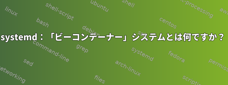 systemd：「ビーコンテーナー」システムとは何ですか？