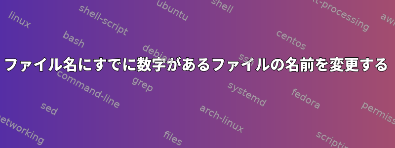 ファイル名にすでに数字があるファイルの名前を変更する