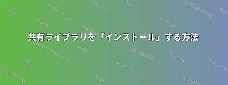 共有ライブラリを「インストール」する方法