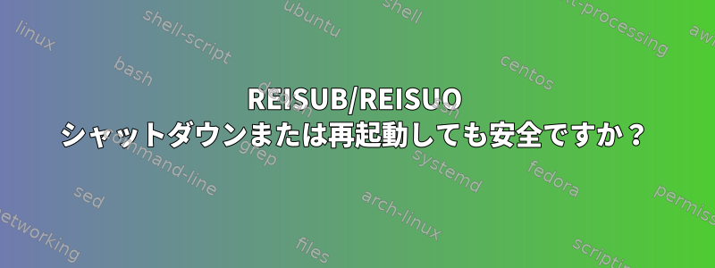 REISUB/REISUO シャットダウンまたは再起動しても安全ですか？