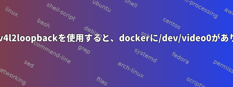 dockerでv4l2loopbackを使用すると、dockerに/dev/video0がありません。