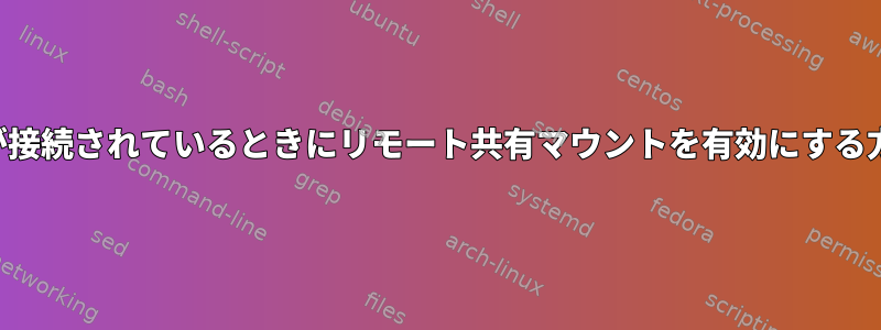 マシンが接続されているときにリモート共有マウントを有効にする方法は？