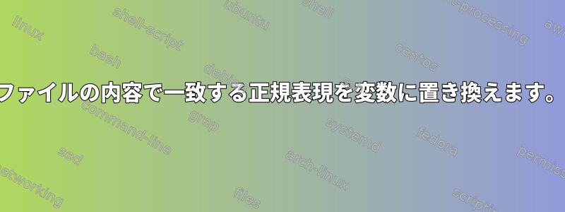 ファイルの内容で一致する正規表現を変数に置き換えます。