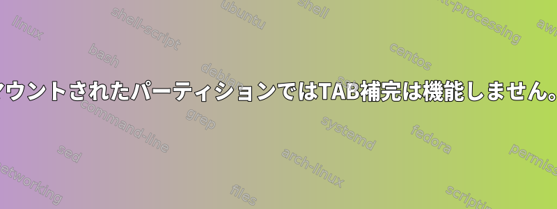 マウントされたパーティションではTAB補完は機能しません。