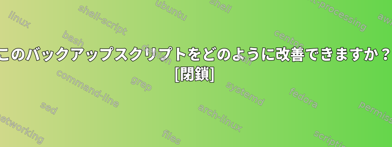 このバックアップスクリプトをどのように改善できますか？ [閉鎖]