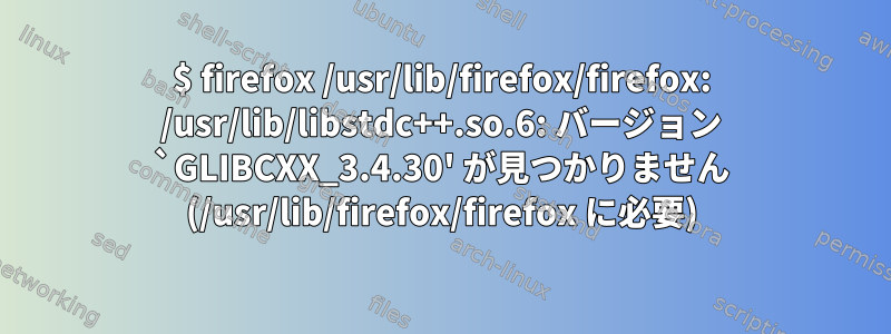 $ firefox /usr/lib/firefox/firefox: /usr/lib/libstdc++.so.6: バージョン `GLIBCXX_3.4.30' が見つかりません (/usr/lib/firefox/firefox に必要)