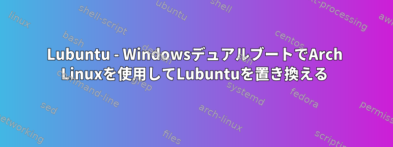 Lubuntu - WindowsデュアルブートでArch Linuxを使用してLubuntuを置き換える