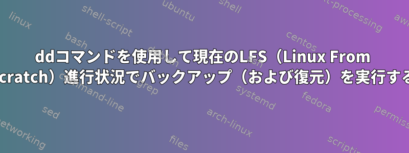 ddコマンドを使用して現在のLFS（Linux From Scratch）進行状況でバックアップ（および復元）を実行する