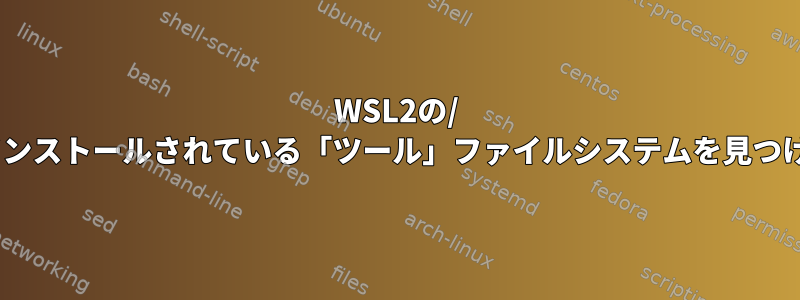 WSL2の/ initにインストールされている「ツール」ファイルシステムを見つけます。