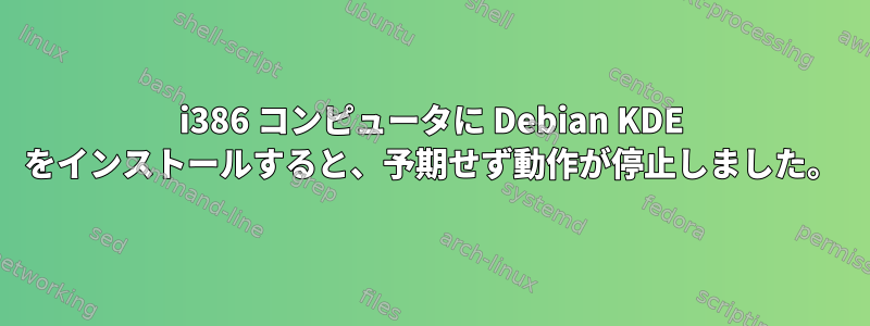 i386 コンピュータに Debian KDE をインストールすると、予期せず動作が停止しました。