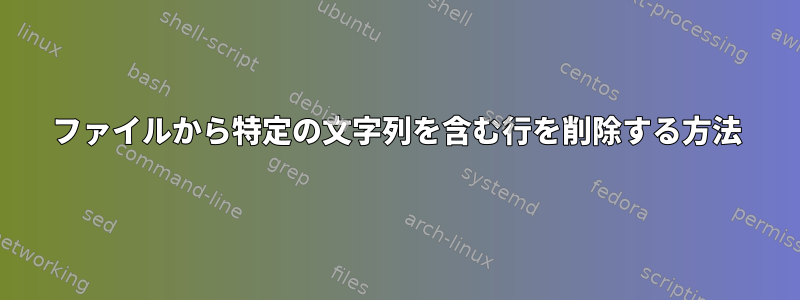 ファイルから特定の文字列を含む行を削除する方法