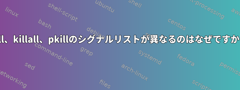 kill、killall、pkillのシグナルリストが異なるのはなぜですか？