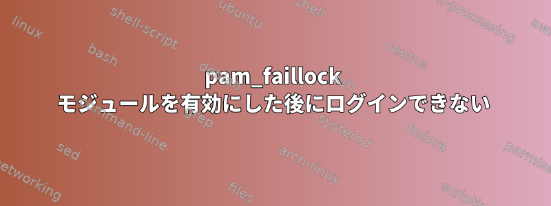 pam_faillock モジュールを有効にした後にログインできない