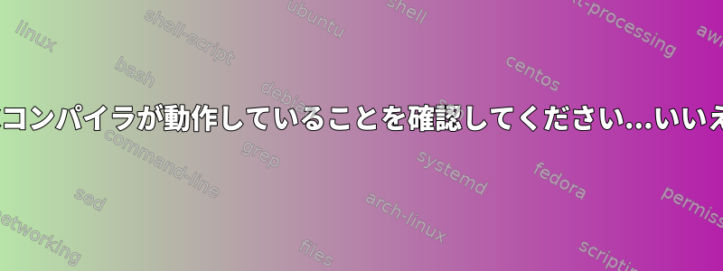 Cコンパイラが動作していることを確認してください...いいえ