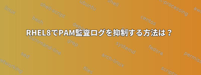 RHEL8でPAM監査ログを抑制する方法は？