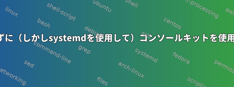 sysvinitを使用せずに（しかしsystemdを使用して）コンソールキットを使用して終了する方法