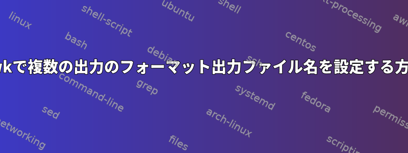 awkで複数の出力のフォーマット出力ファイル名を設定する方法