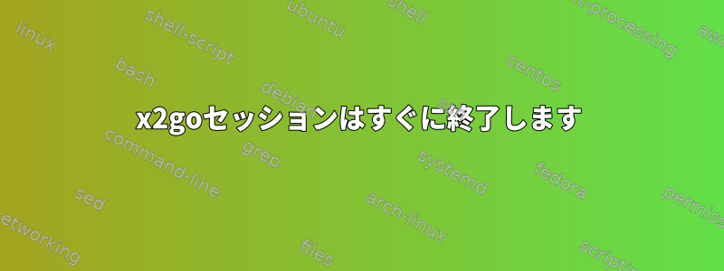 x2goセッションはすぐに終了します