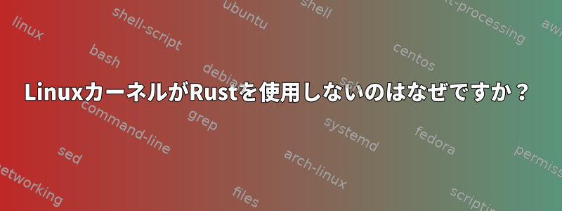 LinuxカーネルがRustを使用しないのはなぜですか？