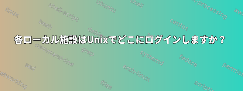 各ローカル施設はUnixでどこにログインしますか？