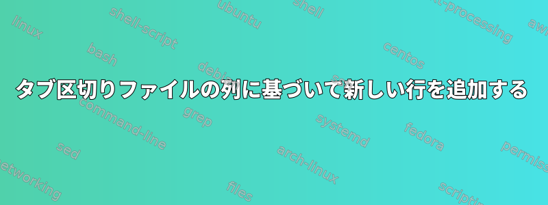 タブ区切りファイルの列に基づいて新しい行を追加する