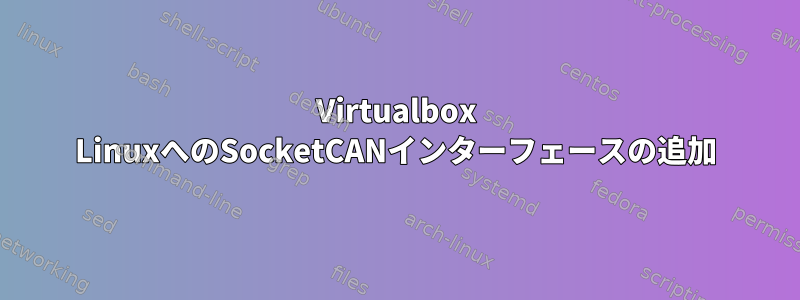 Virtualbox LinuxへのSocketCANインターフェースの追加