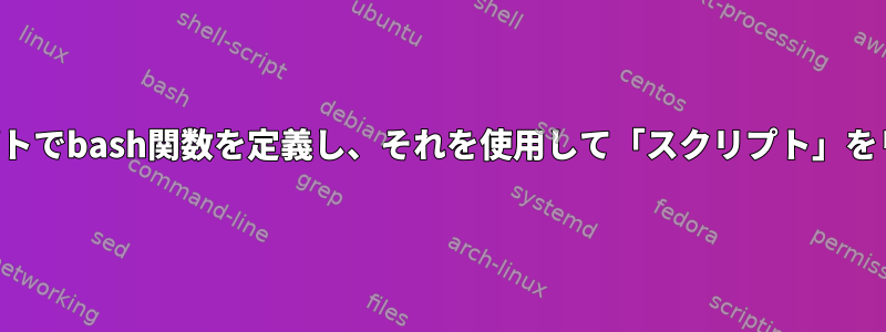 シェルスクリプトでbash関数を定義し、それを使用して「スクリプト」をリンクします。