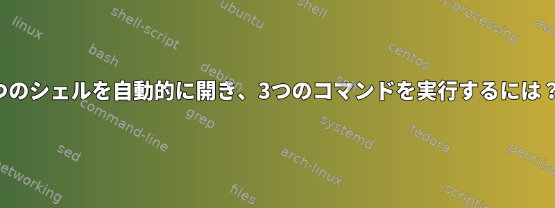 3つのシェルを自動的に開き、3つのコマンドを実行するには？