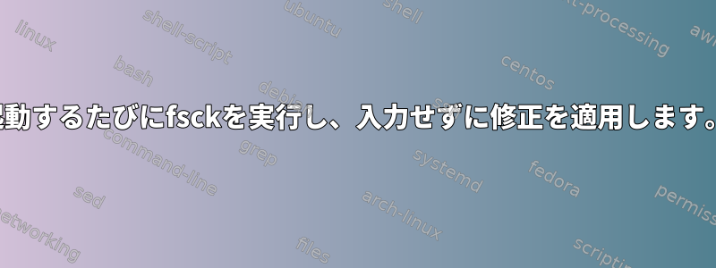 起動するたびにfsckを実行し、入力せずに修正を適用します。