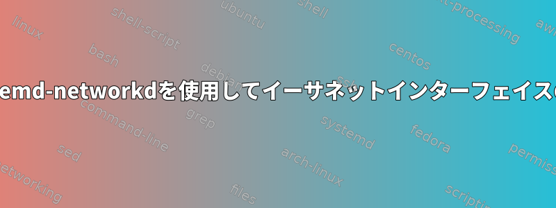 再起動せずにsystemd-networkdを使用してイーサネットインターフェイスの名前を変更する