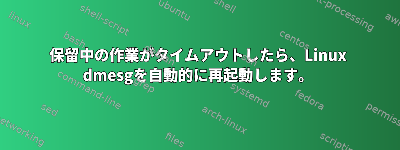 保留中の作業がタイムアウトしたら、Linux dmesgを自動的に再起動します。