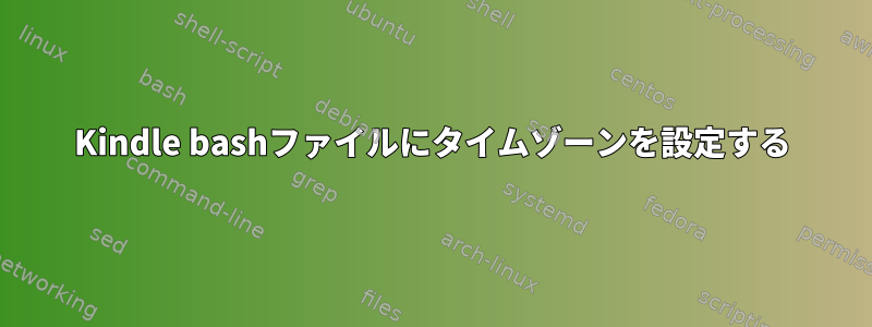 Kindle bashファイルにタイムゾーンを設定する