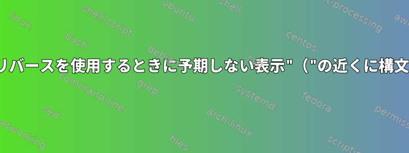 -bash：プレビューとリバースを使用するときに予期しない表示"（"の近くに構文エラーがありますか？