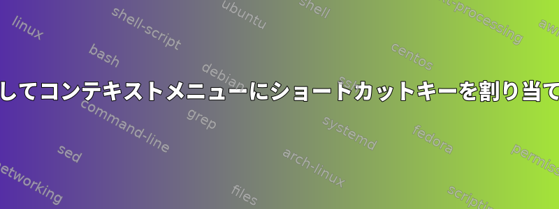 Nautilusを右クリックしてコンテキストメニューにショートカットキーを割り当てる方法はありますか？