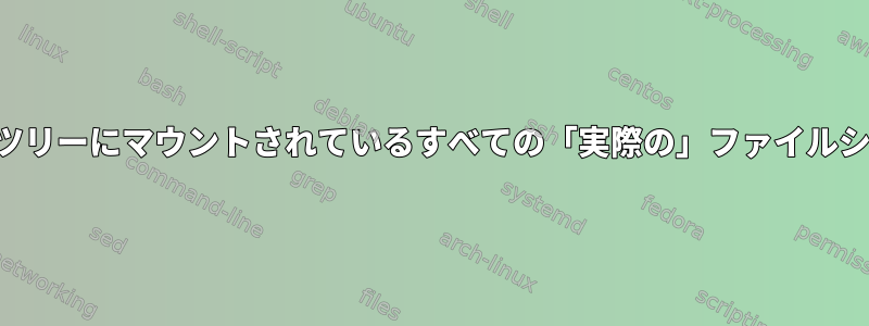 ディレクトリツリーにマウントされているすべての「実際の」ファイルシステムを探す