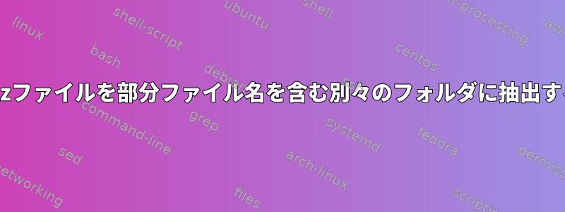 複数のtgzファイルを部分ファイル名を含む別々のフォルダに抽出するには？