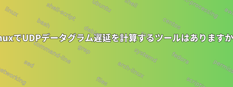 LinuxでUDPデータグラム遅延を計算するツールはありますか？