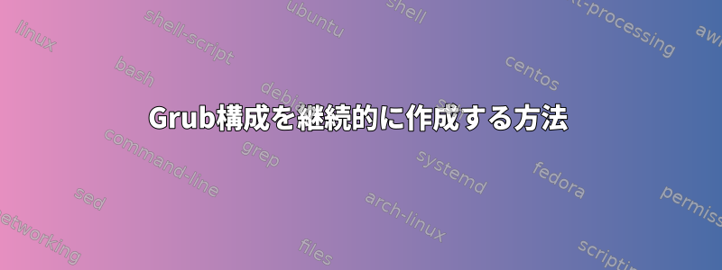 Grub構成を継続的に作成する方法