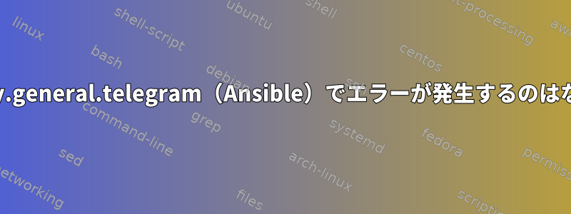 Community.general.telegram（Ansible）でエラーが発生するのはなぜですか？