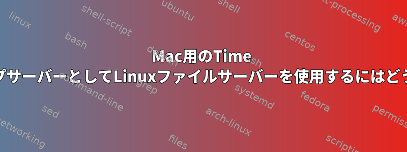 Mac用のTime MachineバックアップサーバーとしてLinuxファイルサーバーを使用するにはどうすればよいですか？